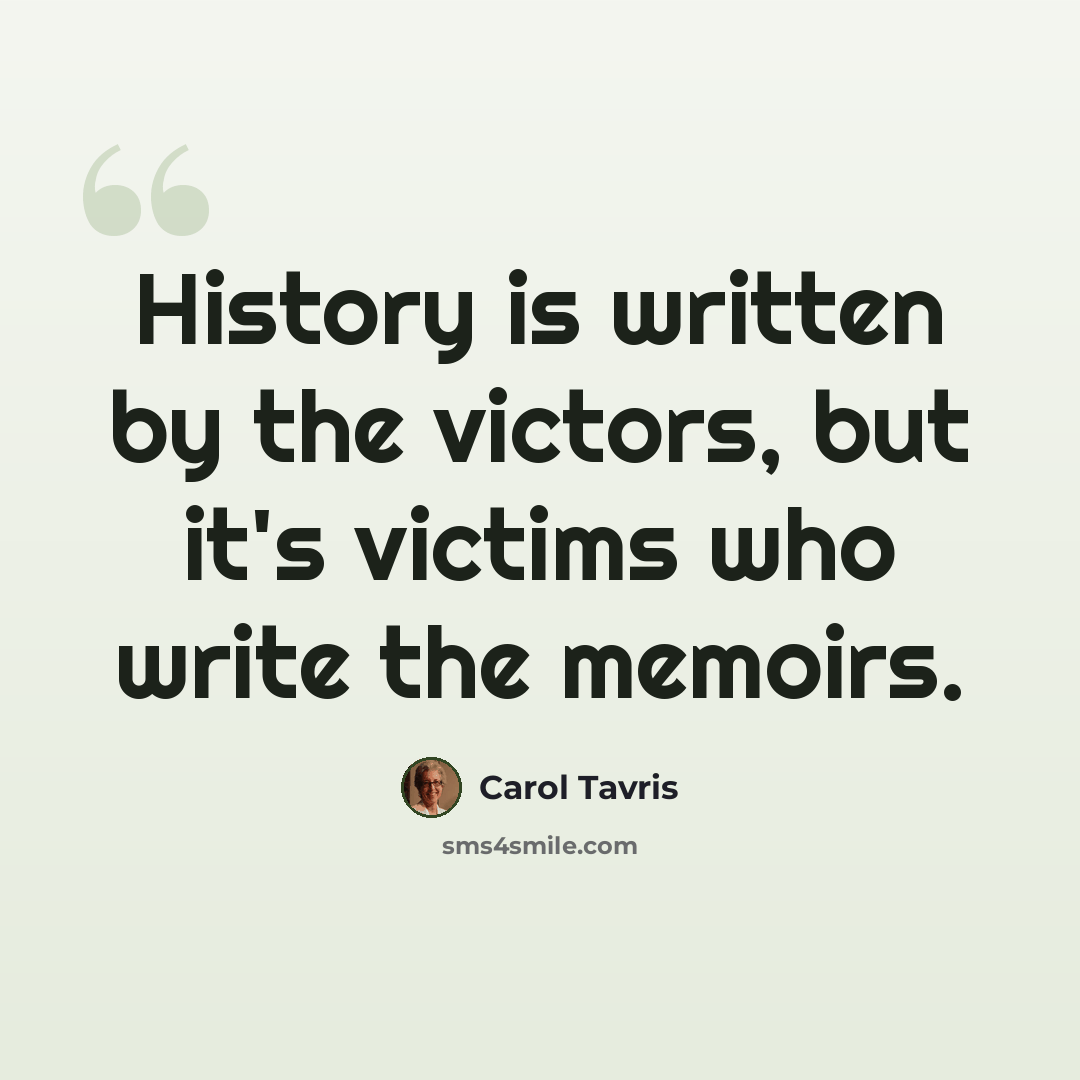 “History is written by the victors, but it's victims who write the memoirs.” quote by Carol Tavris
