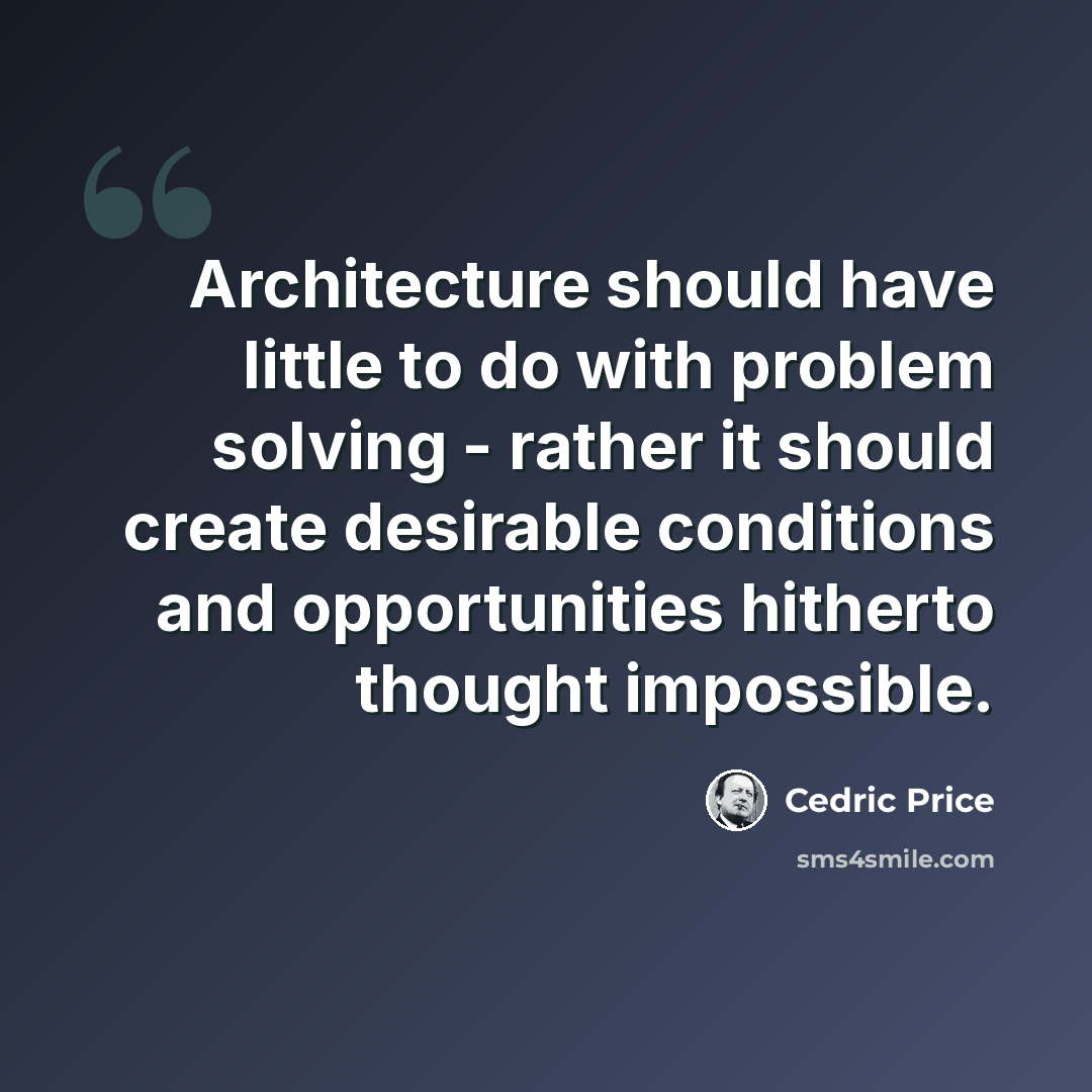 “Architecture should have little to do with problem solving - rather it should create desirable conditions and opportunities hitherto thought impossible.” quote by Cedric Price