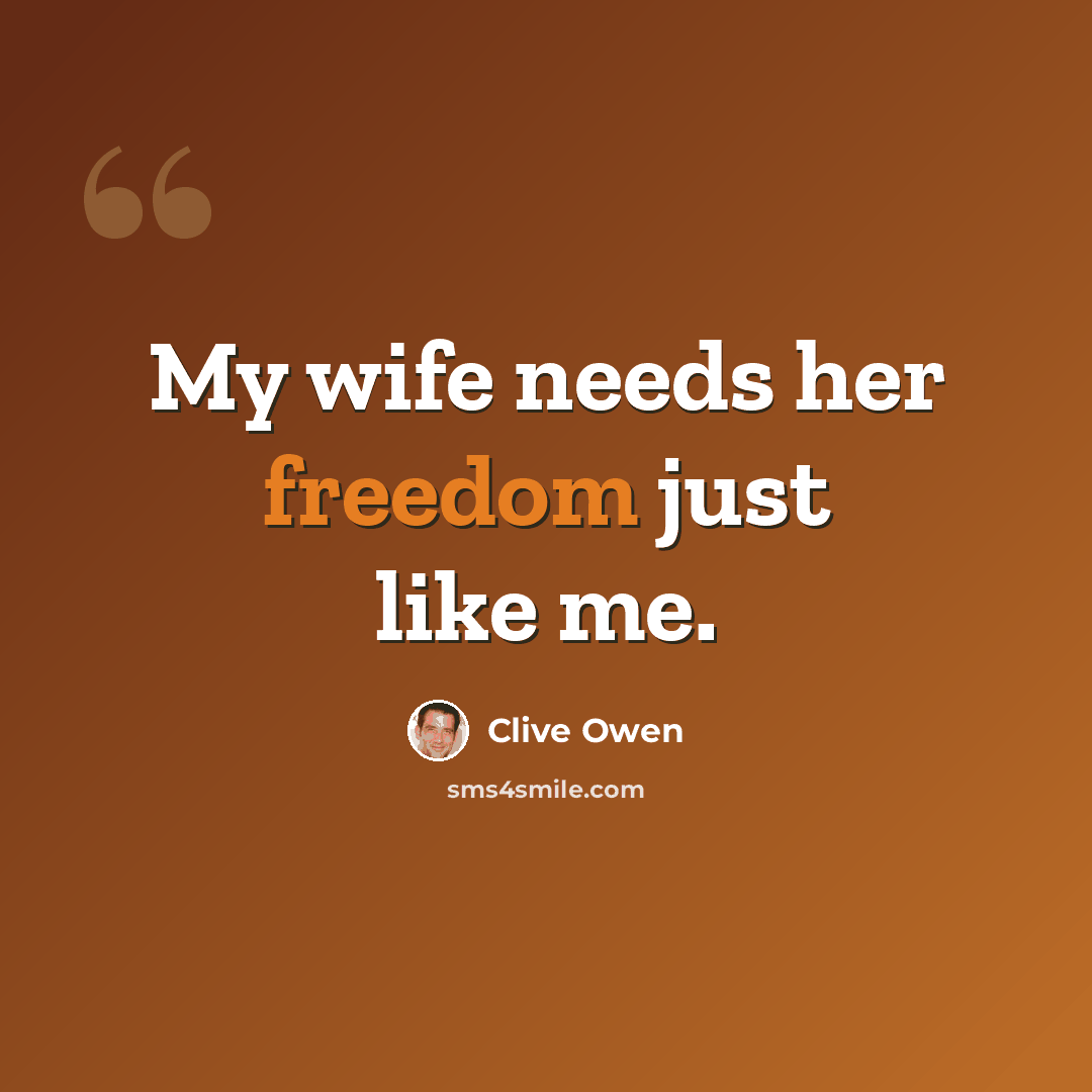 “My wife needs her freedom just like me.” quote by Clive Owen
