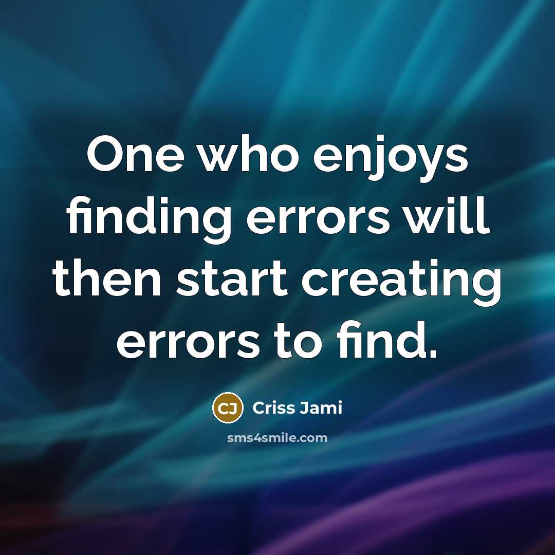 “One who enjoys finding errors will then start creating errors to find.” quote by Criss Jami