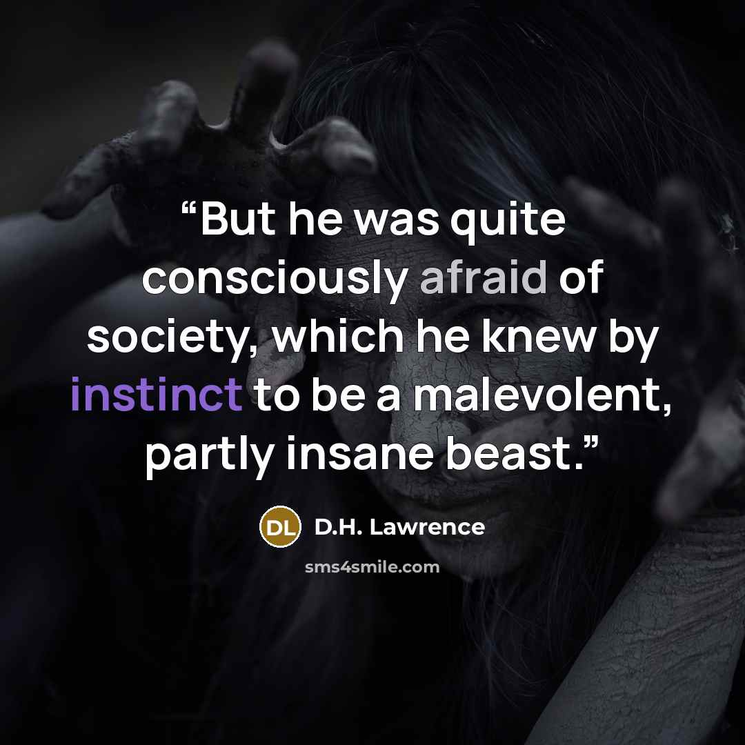 “But he was quite consciously afraid of society, which he knew by instinct to be a malevolent, partly insane beast.” quote by D.H. Lawrence