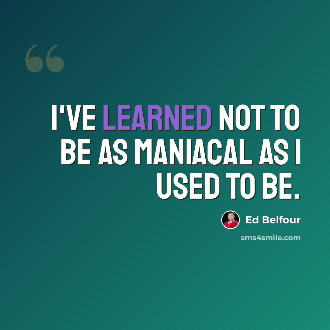 “I've learned not to be as maniacal as I used to be.” quote by Ed Belfour