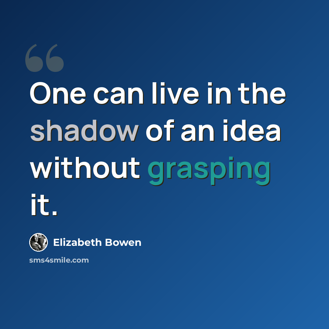 “One can live in the shadow of an idea without grasping it.” quote by Elizabeth Bowen