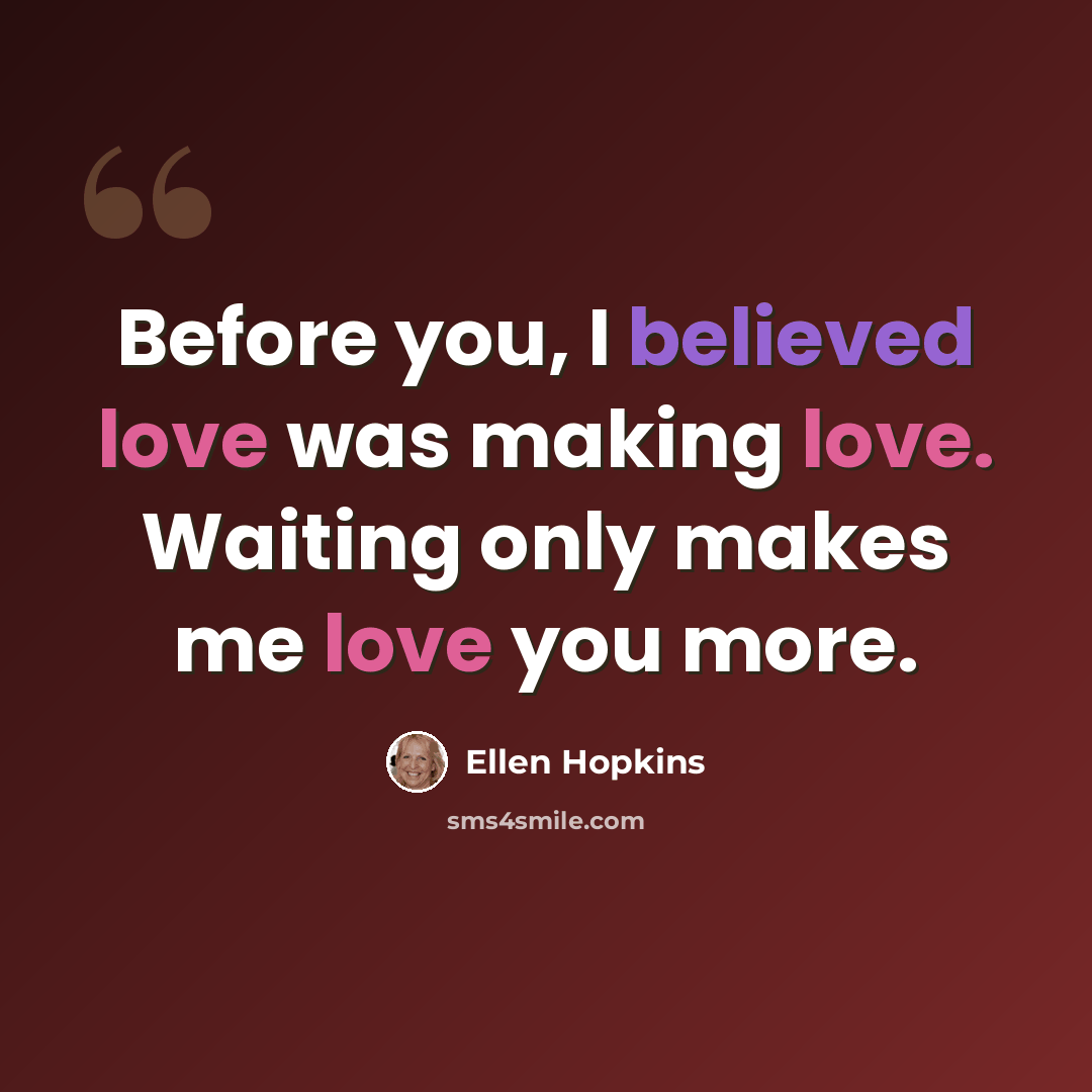 “Before you, I believed love was making love. Waiting only makes me love you more.” quote by Ellen Hopkins