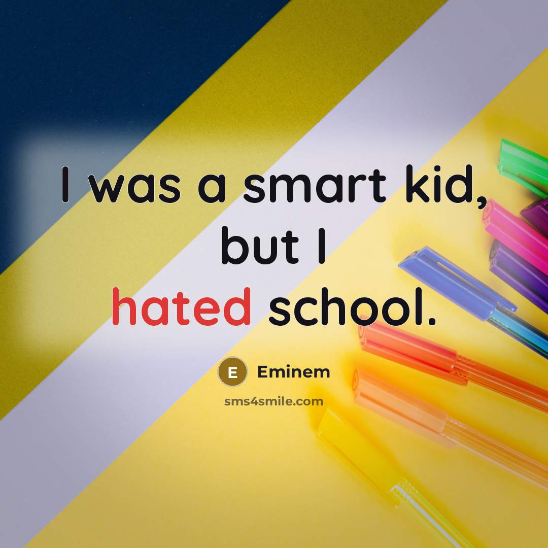“I was a smart kid, but I hated school.” quote by Eminem