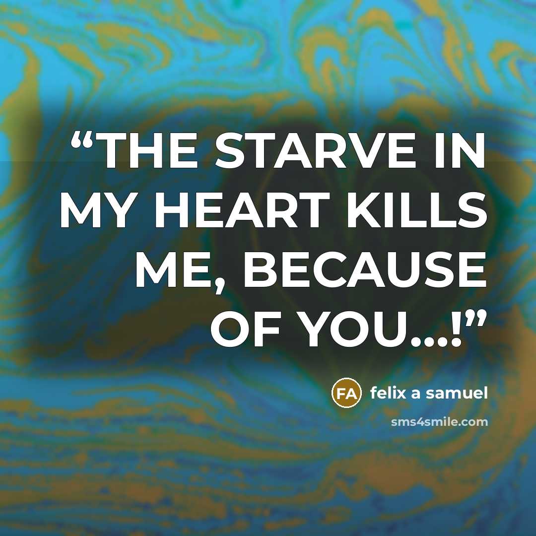 “THE STARVE IN MY HEART KILLS ME, BECAUSE OF YOU…!” quote by felix a samuel