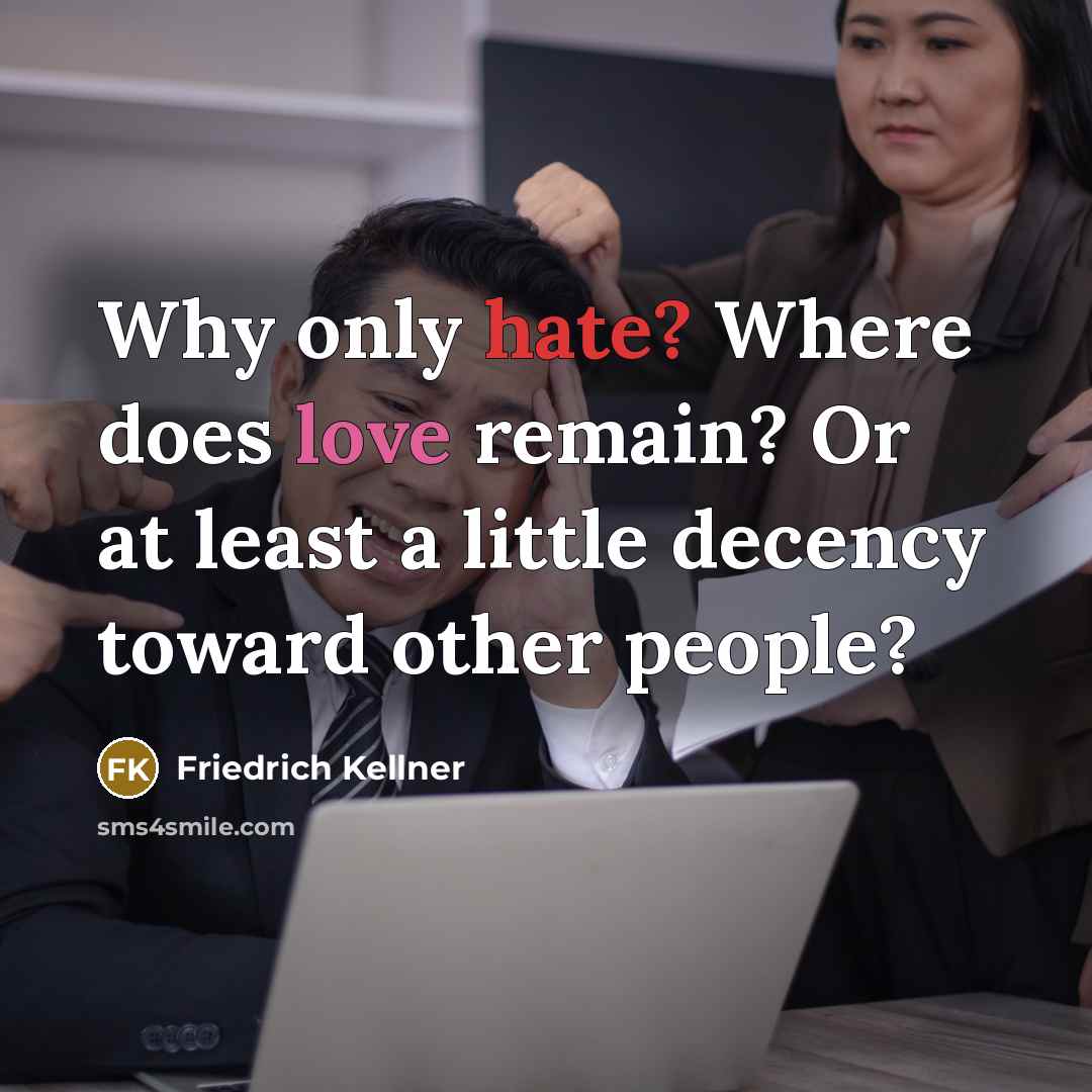 “Why only hate? Where does love remain? Or at least a little decency toward other people?” quote by Friedrich Kellner