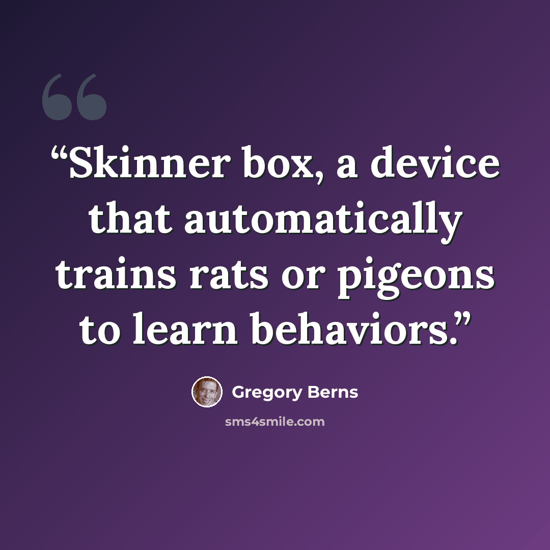 “Skinner box, a device that automatically trains rats or pigeons to learn behaviors.” quote by Gregory Berns