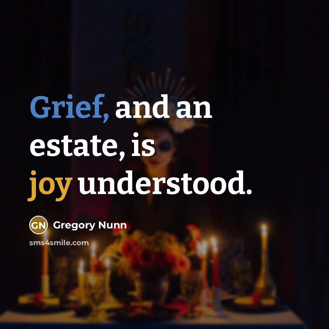 “Grief, and an estate, is joy understood.” quote by Gregory Nunn