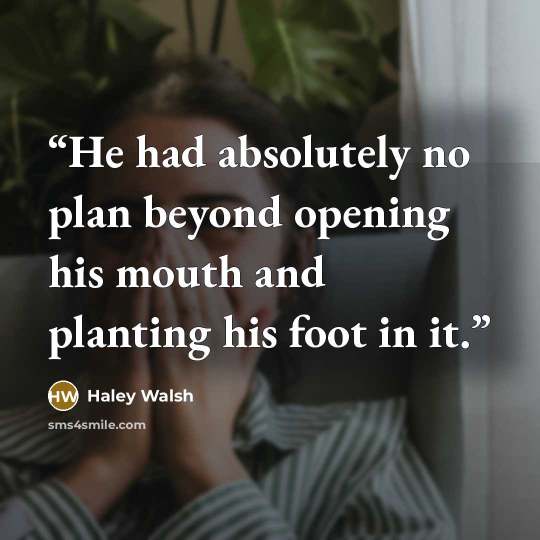 “He had absolutely no plan beyond opening his mouth and planting his foot in it.” quote by Haley Walsh