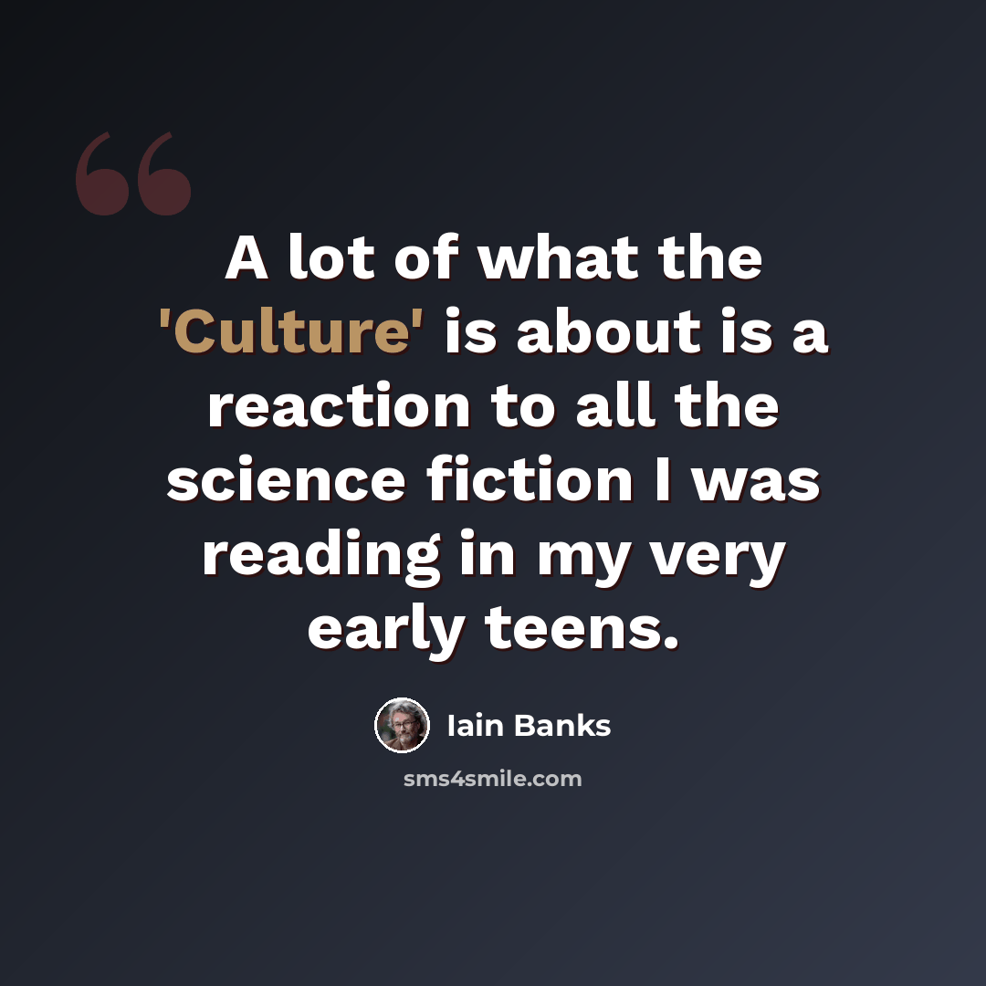 “A lot of what the 'Culture' is about is a reaction to all the science fiction I was reading in my very early teens.” quote by Iain Banks