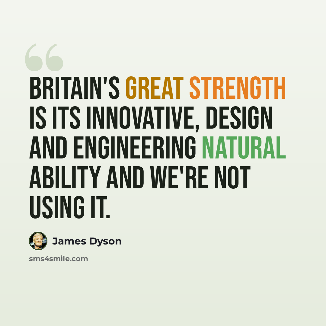 “Britain's great strength is its innovative, design and engineering natural ability and we're not using it.” quote by James Dyson