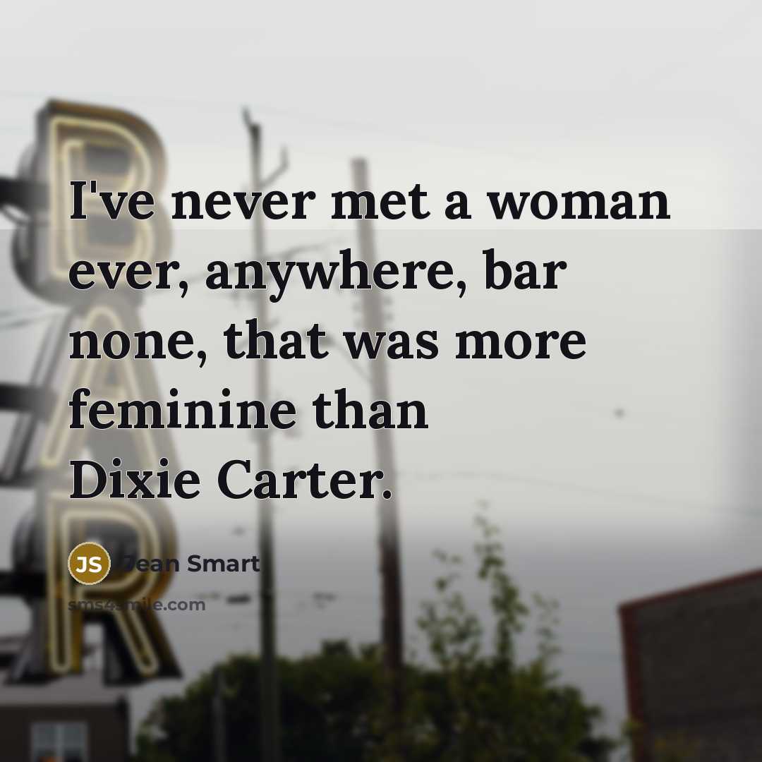 “I've never met a woman ever, anywhere, bar none, that was more feminine than Dixie Carter.” quote by Jean Smart