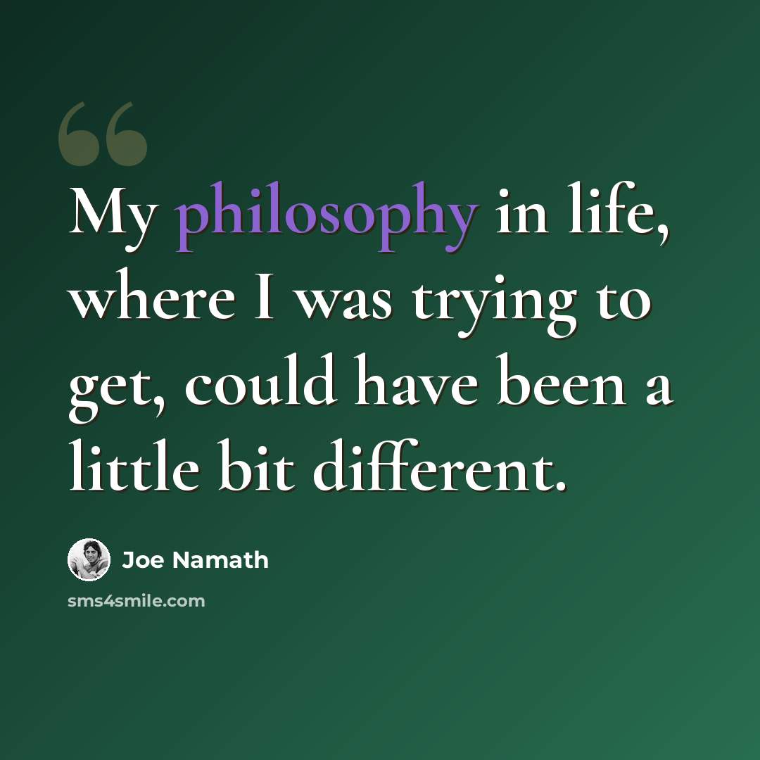 “My philosophy in life, where I was trying to get, could have been a little bit different.” quote by Joe Namath