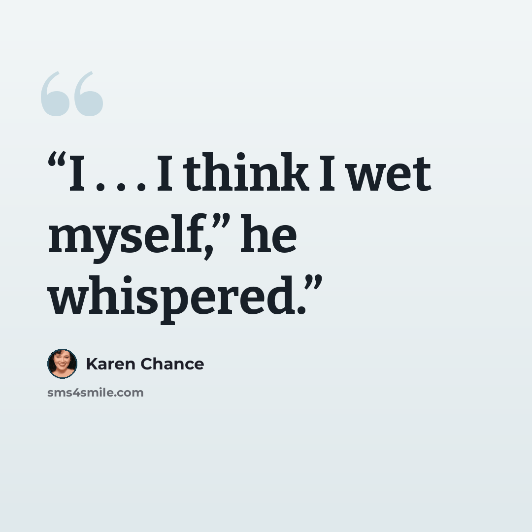 “I . . . I think I wet myself,” he whispered.” quote by Karen Chance