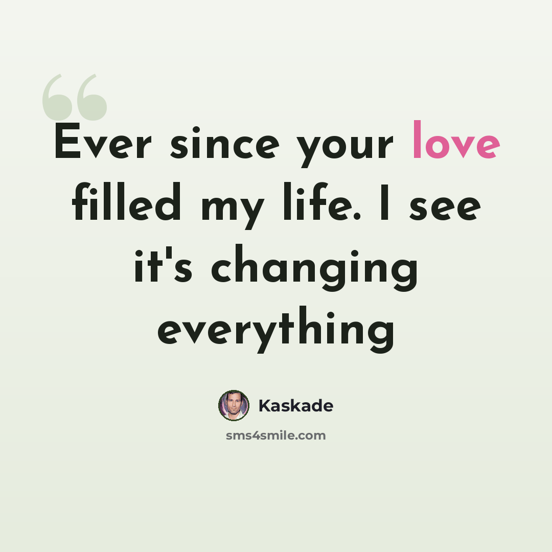 “Ever since your love filled my life. I see it's changing everything” quote by Kaskade