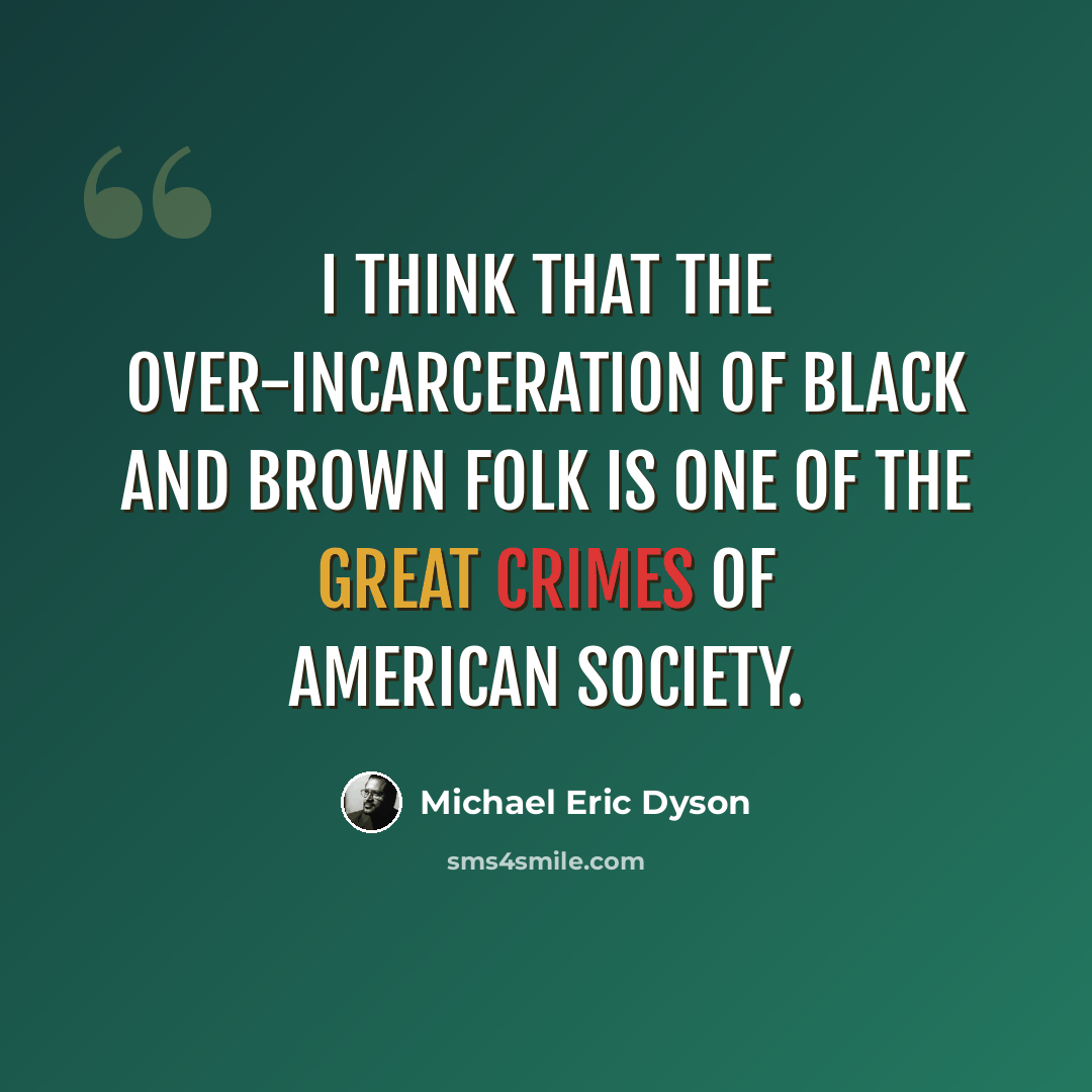 “I think that the over-incarceration of black and brown folk is one of the great crimes of American society.” quote by Michael Eric Dyson