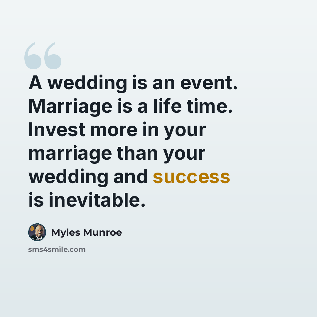 “A wedding is an event. Marriage is a life time. Invest more in your marriage than your wedding and success is inevitable.” quote by Myles Munroe