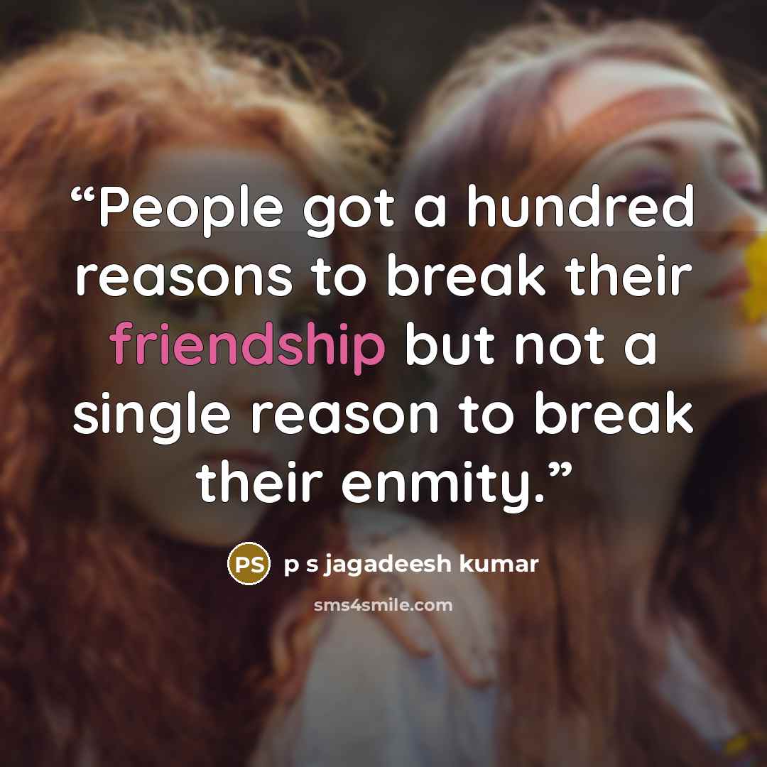 “People got a hundred reasons to break their friendship but not a single reason to break their enmity.” quote by p s jagadeesh kumar