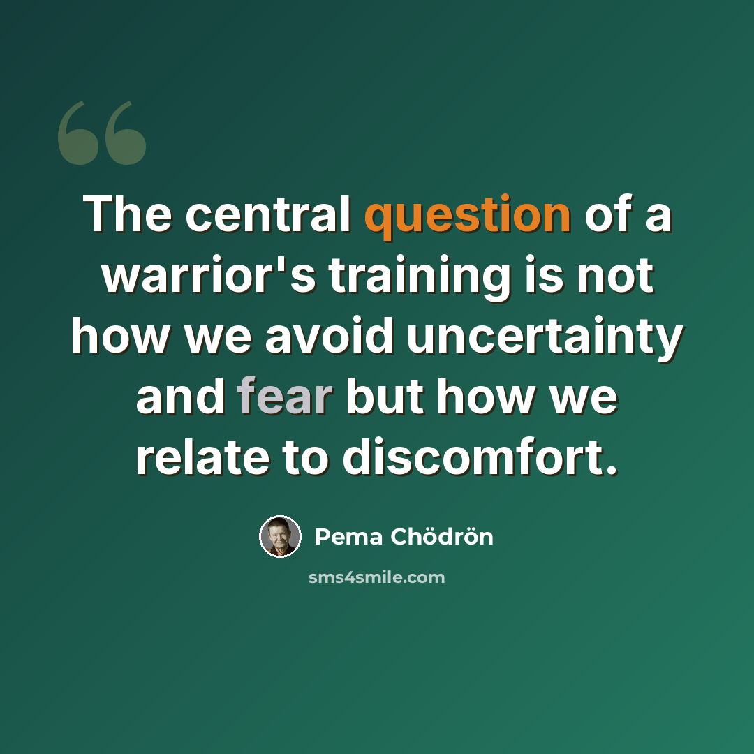 “The central question of a warrior's training is not how we avoid uncertainty and fear but how we relate to discomfort.” quote by Pema Chodron
