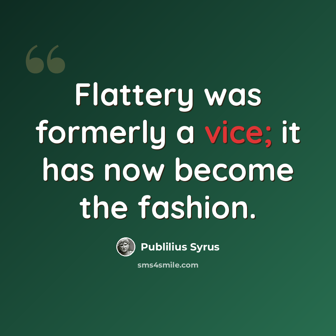 “Flattery was formerly a vice; it has now become the fashion.” quote by Publilius Syrus