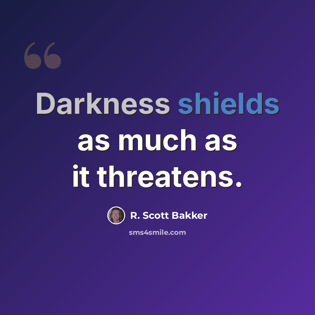 “Darkness shields as much as it threatens.” quote by R. Scott Bakker