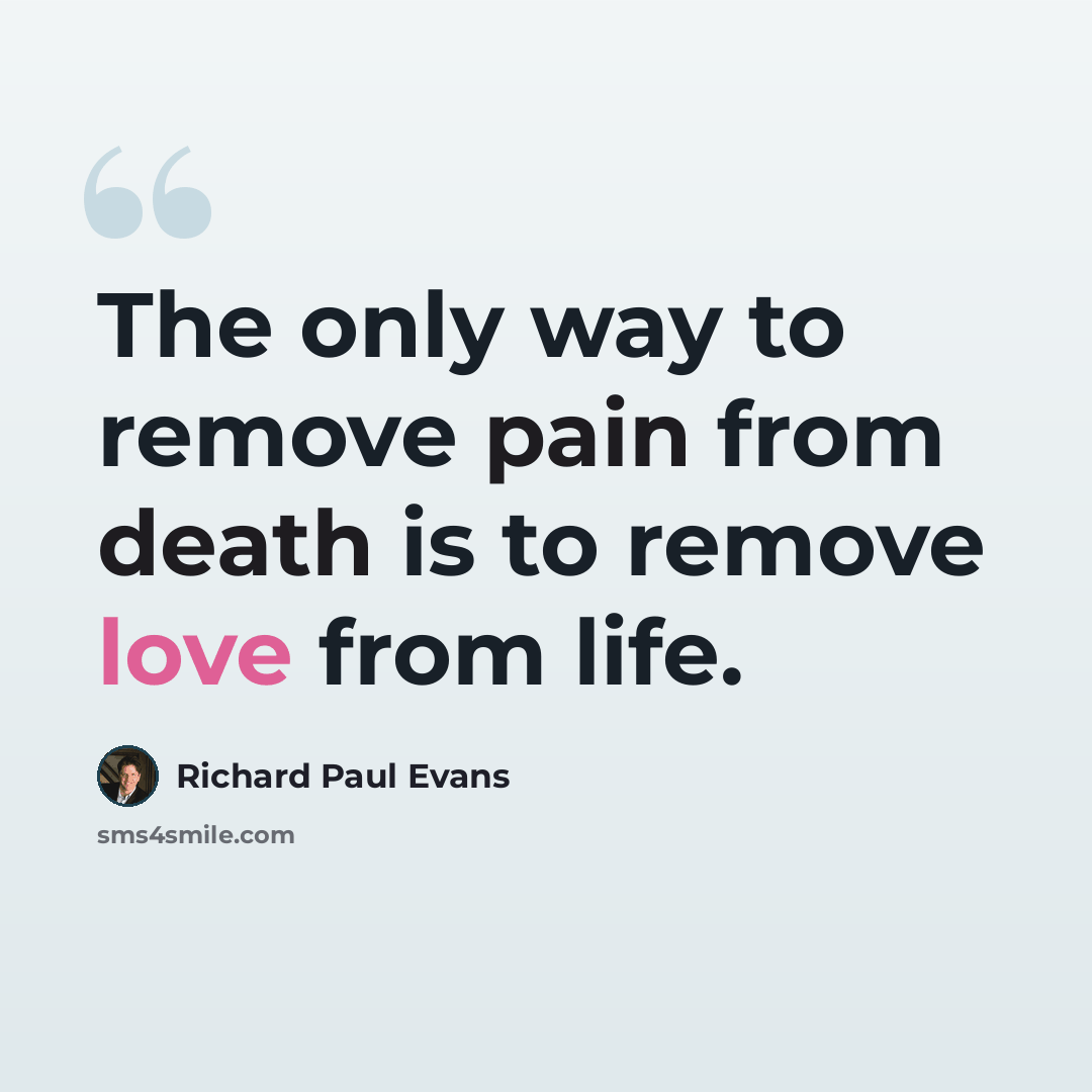 “The only way to remove pain from death is to remove love from life.” quote by Richard Paul Evans