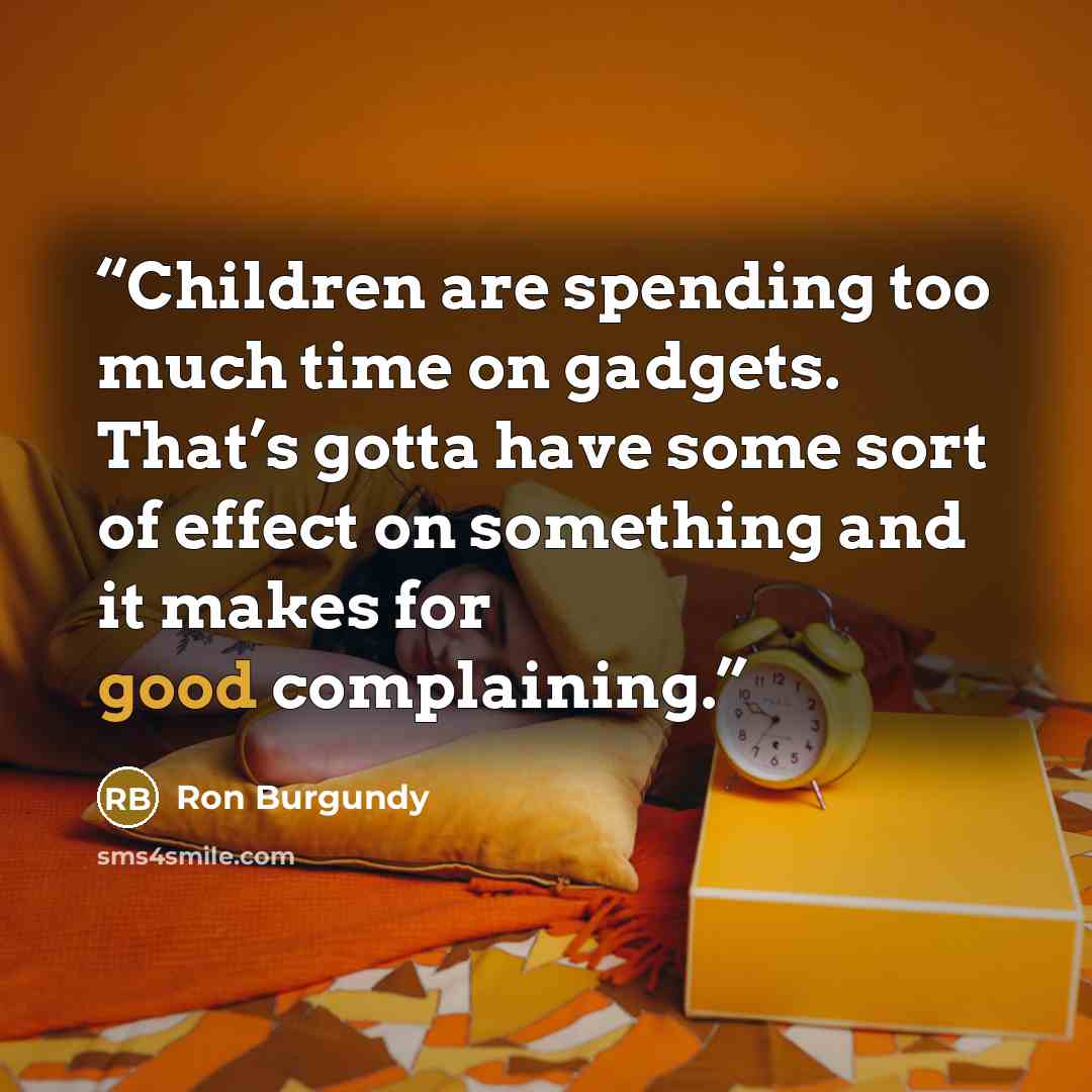 “Children are spending too much time on gadgets. That’s gotta have some sort of effect on something and it makes for good complaining.” quote by Ron Burgundy