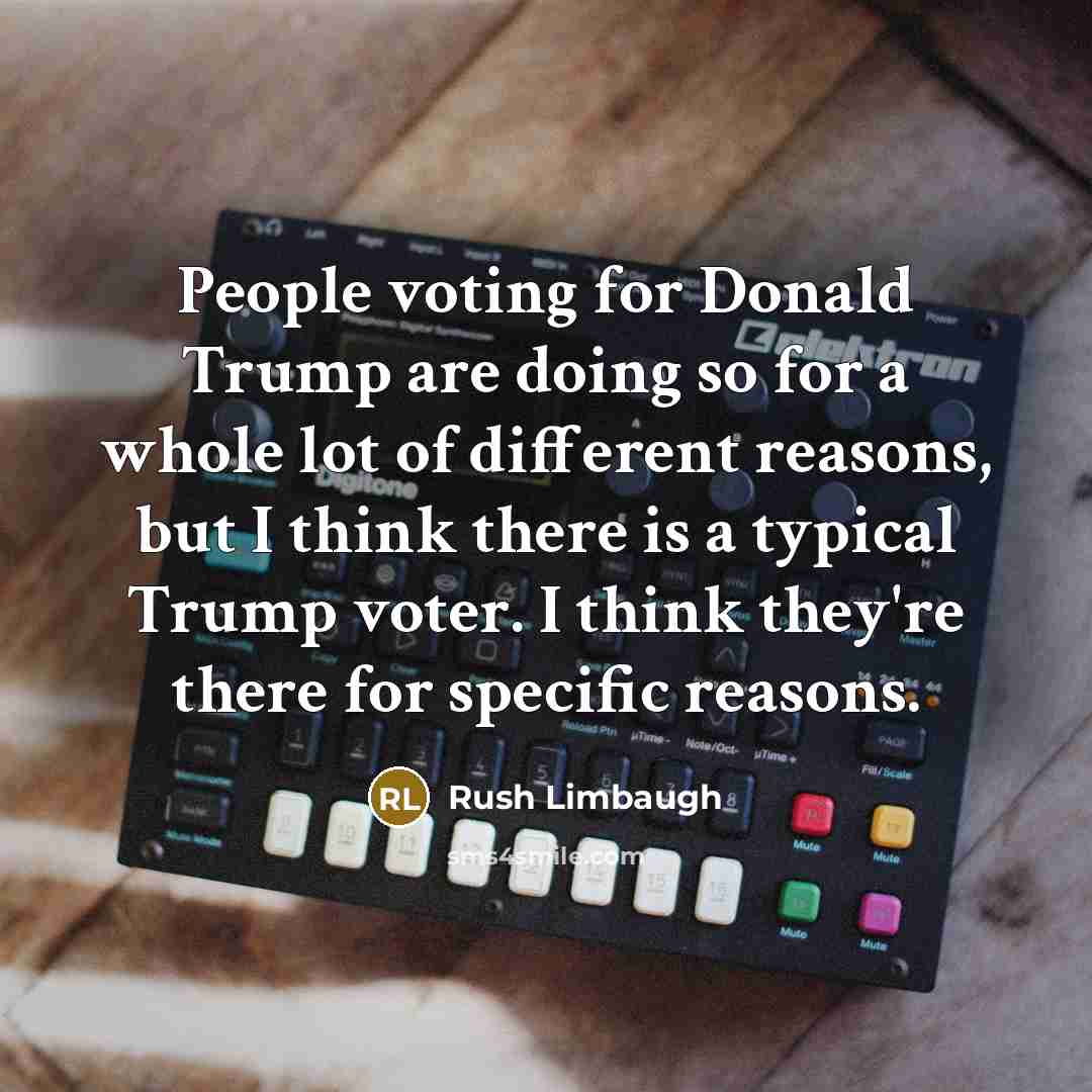 “People voting for Donald Trump are doing so for a whole lot of different reasons, but I think there is a typical Trump voter. I think they're there for specific reasons.” quote by Rush Limbaugh