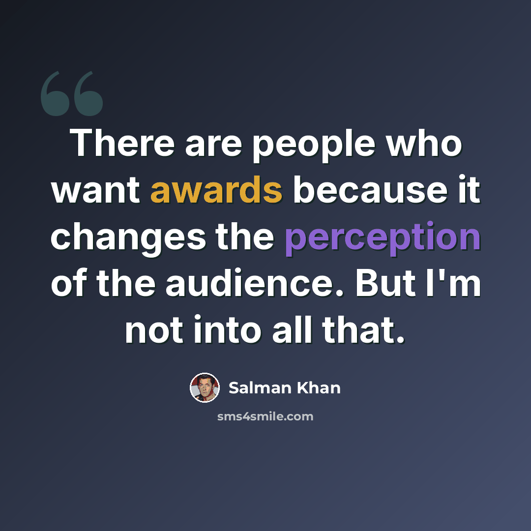 “There are people who want awards because it changes the perception of the audience. But I'm not into all that.” quote by Salman Khan