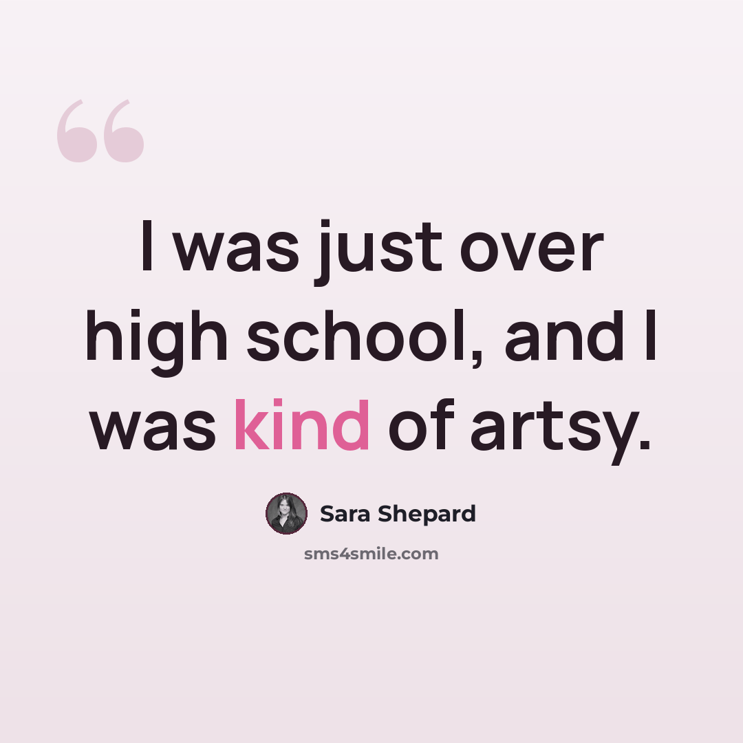 “I was just over high school, and I was kind of artsy.” quote by Sara Shepard
