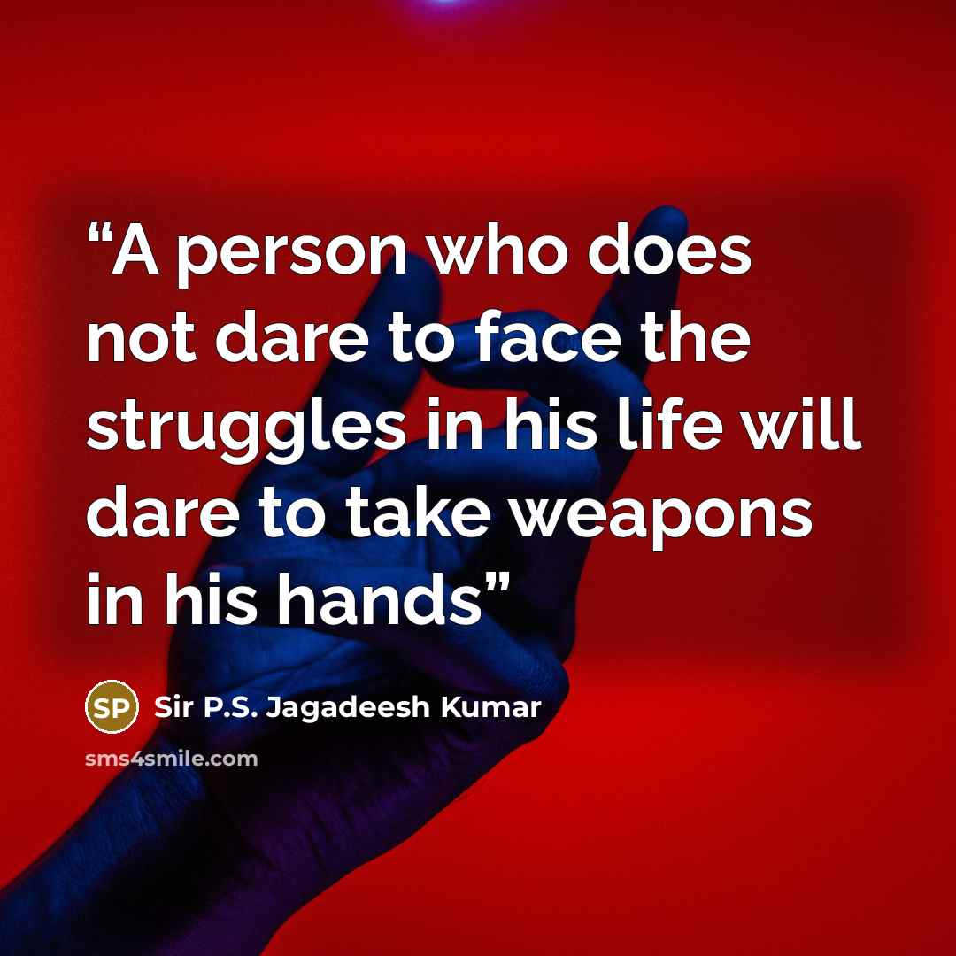 “A person who does not dare to face the struggles in his life will dare to take weapons in his hands” quote by Sir P.S. Jagadeesh Kumar