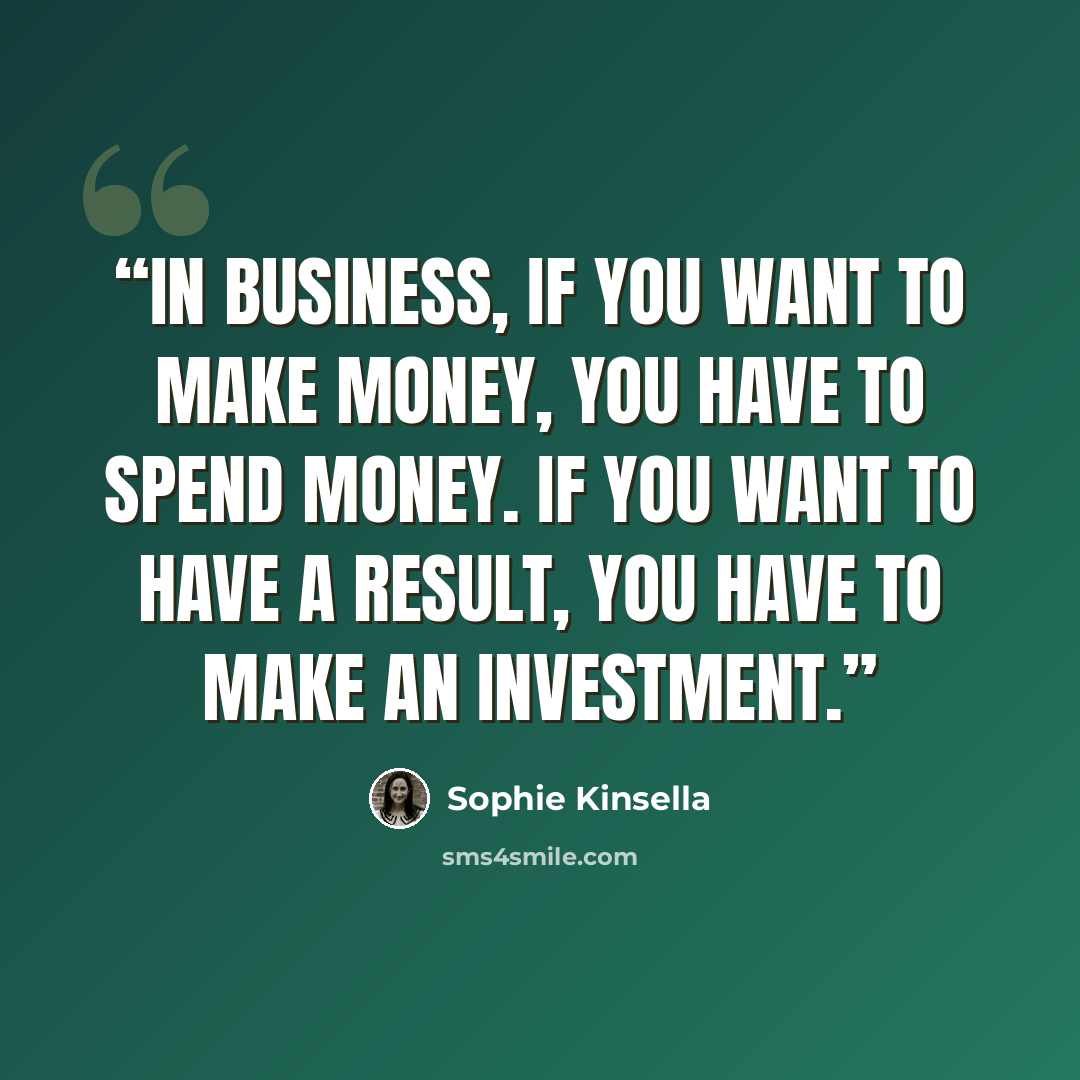 “In business, if you want to make money, you have to spend money. If you want to have a result, you have to make an investment.” quote by Sophie Kinsella