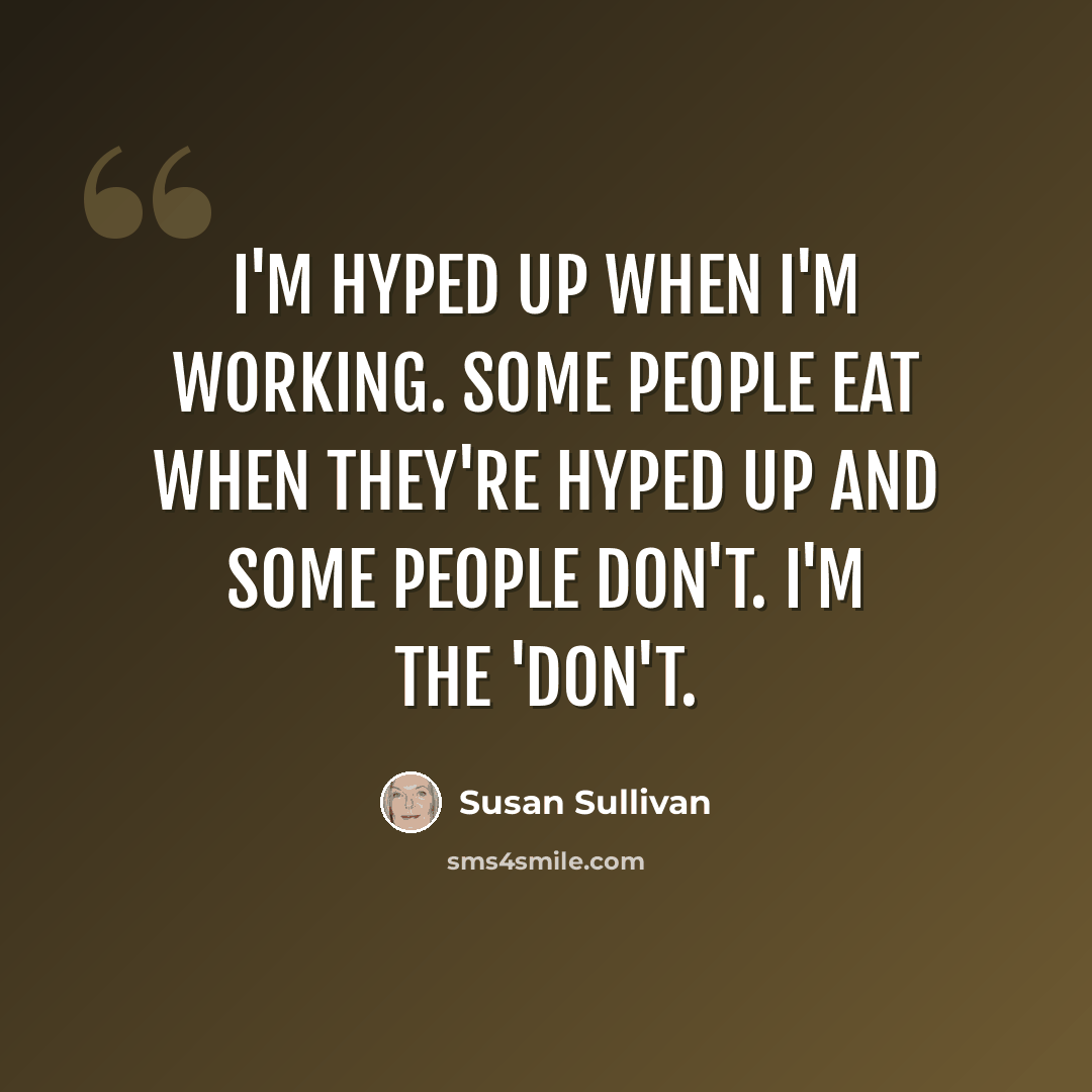 “I'm hyped up when I'm working. Some people eat when they're hyped up and some people don't. I'm the 'don't.” quote by Susan Sullivan