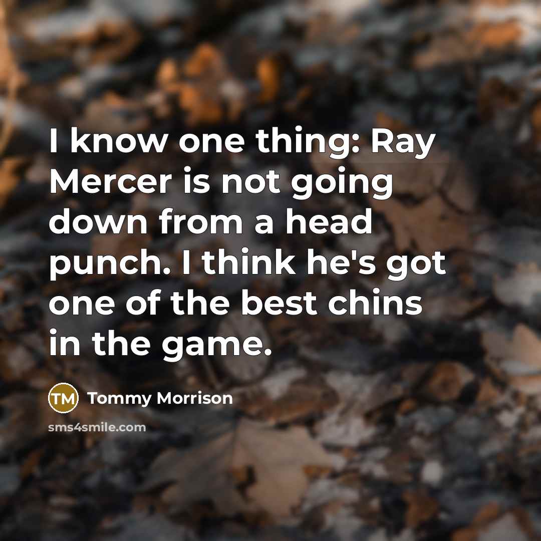 “I know one thing: Ray Mercer is not going down from a head punch. I think he's got one of the best chins in the game.” quote by Tommy Morrison