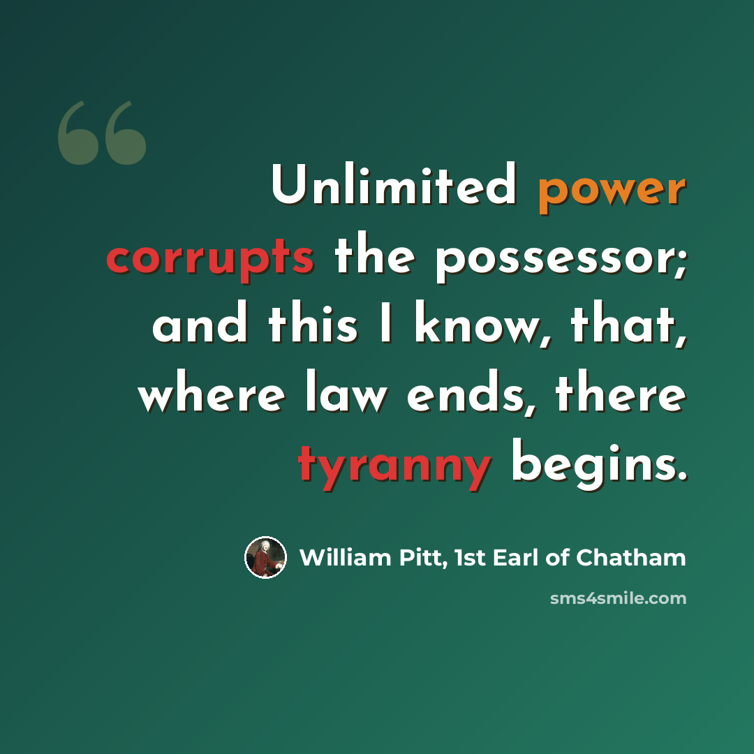 “Unlimited power corrupts the possessor; and this I know, that, where law ends, there tyranny begins.” quote by William Pitt, 1st Earl of Chatham