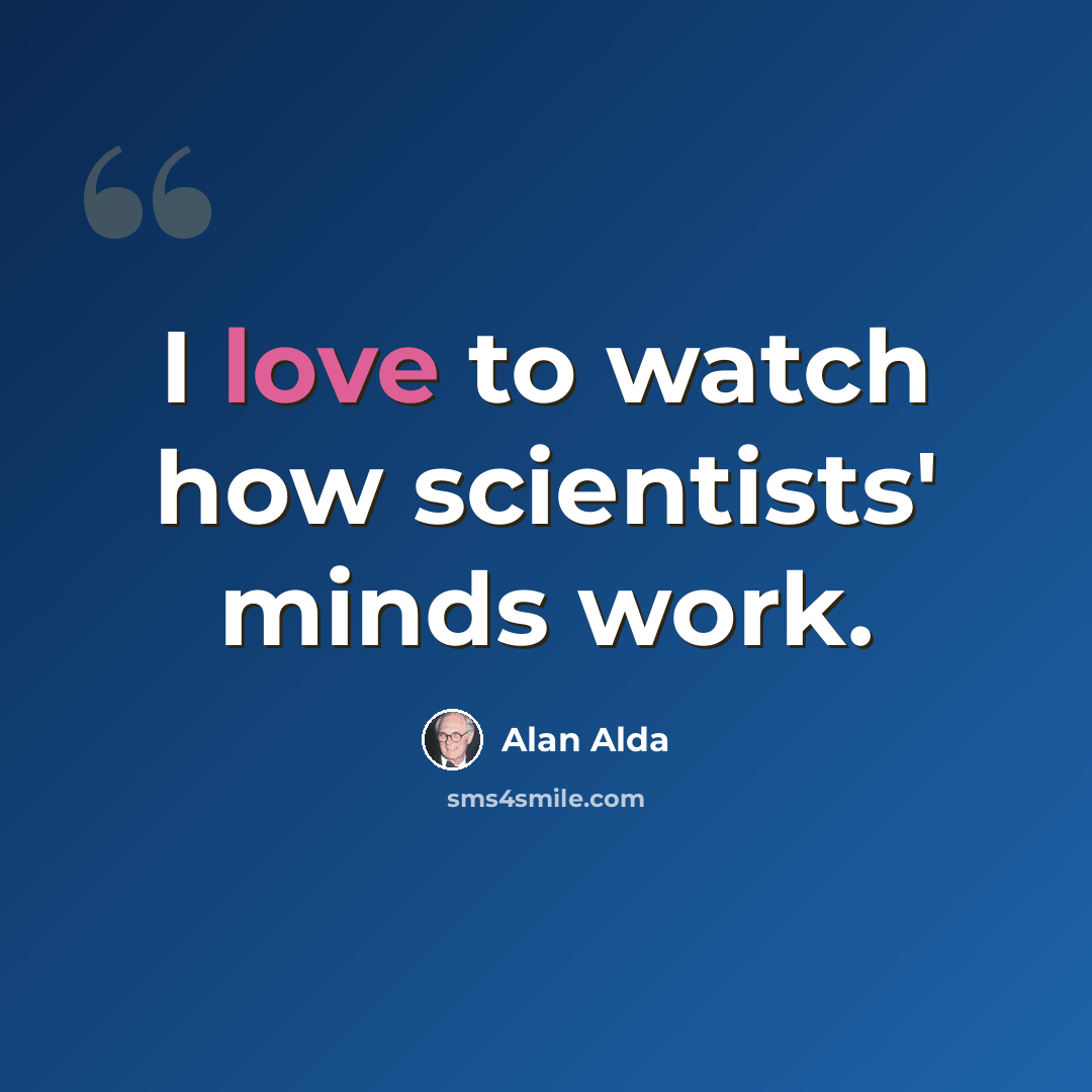 “I love to watch how scientists' minds work.” quote by Alan Alda