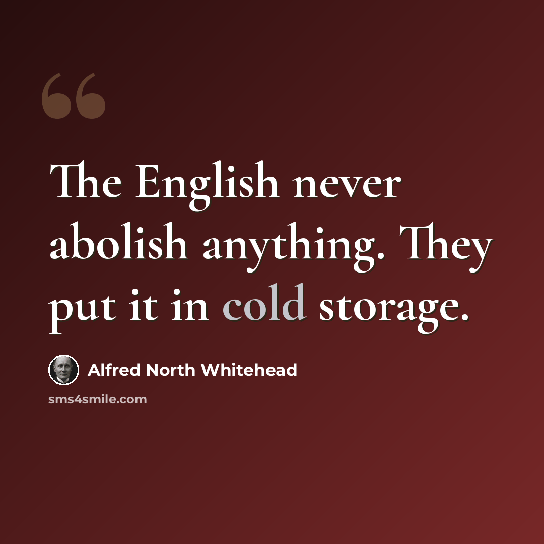 “The English never abolish anything. They put it in cold storage.” quote by Alfred North Whitehead