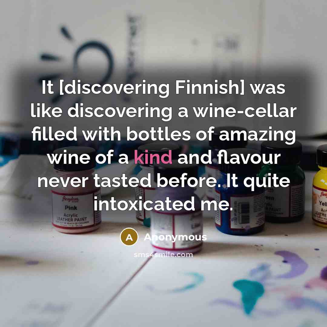“It [discovering Finnish] was like discovering a wine-cellar filled with bottles of amazing wine of a kind and flavour never tasted before. It quite intoxicated me.” quote by Anonymous
