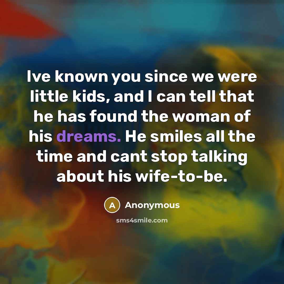 “Ive known you since we were little kids, and I can tell that he has found the woman of his dreams. He smiles all the time and cant stop talking about his wife-to-be.” quote by Anonymous