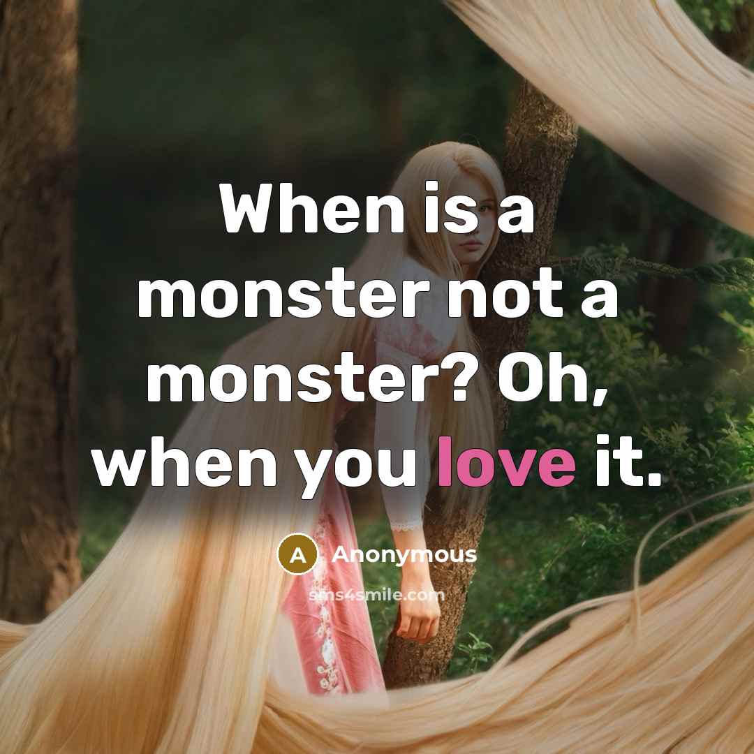 “When is a monster not a monster? Oh, when you love it.” quote by Anonymous