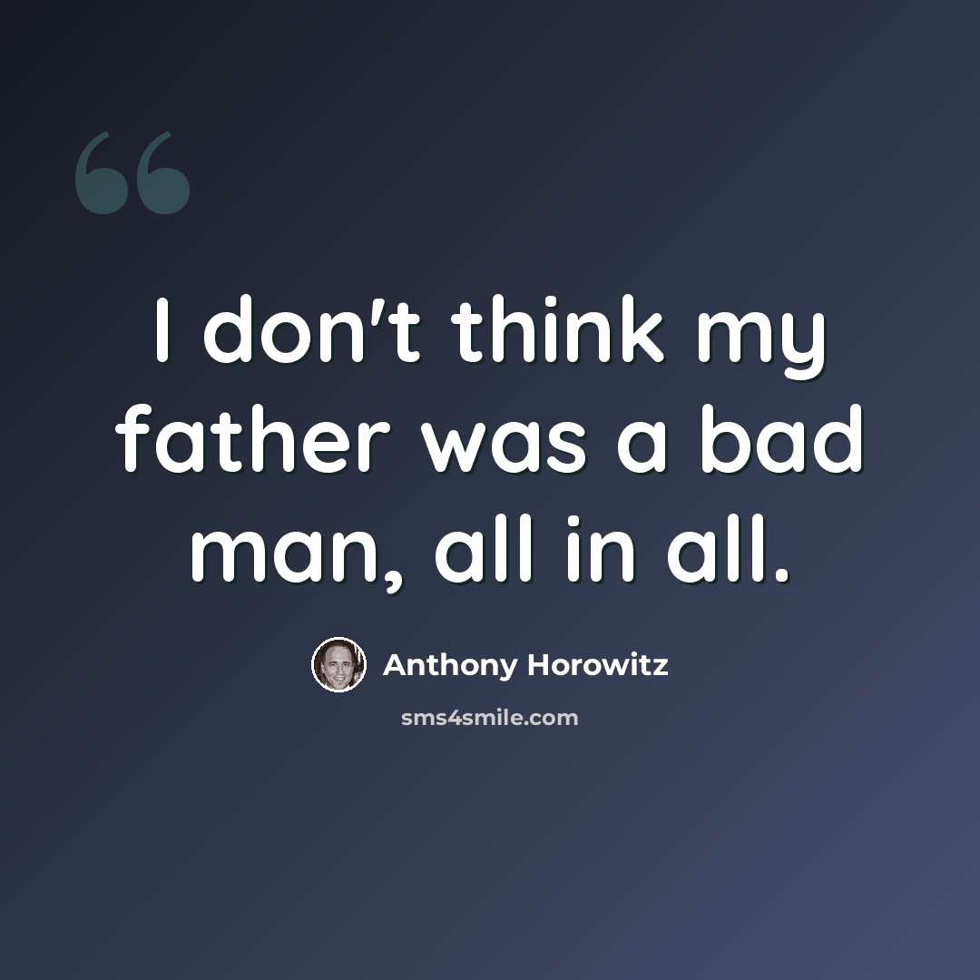 “I don't think my father was a bad man, all in all.” quote by Anthony Horowitz