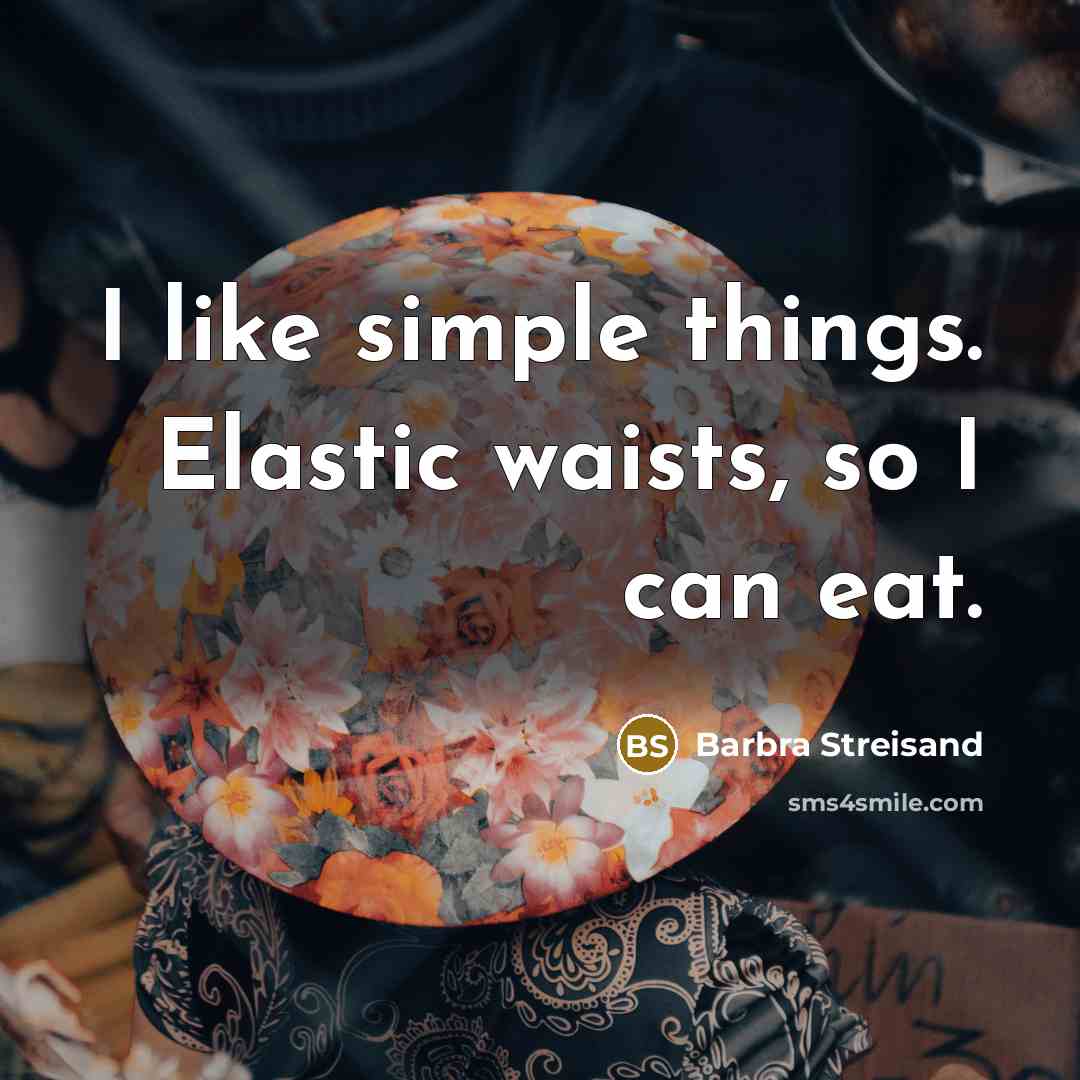 “I like simple things. Elastic waists, so I can eat.” quote by Barbra Streisand