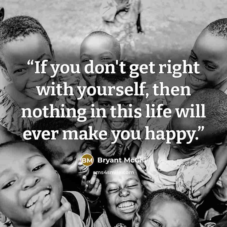 “If you don't get right with yourself, then nothing in this life will ever make you happy.” quote by Bryant McGill