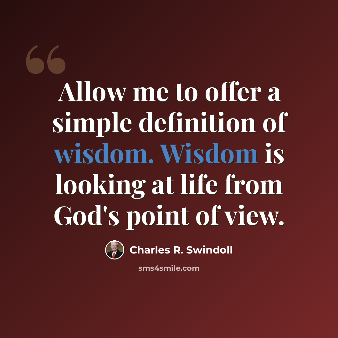 “Allow me to offer a simple definition of wisdom. Wisdom is looking at life from God's point of view.” quote by Charles R. Swindoll
