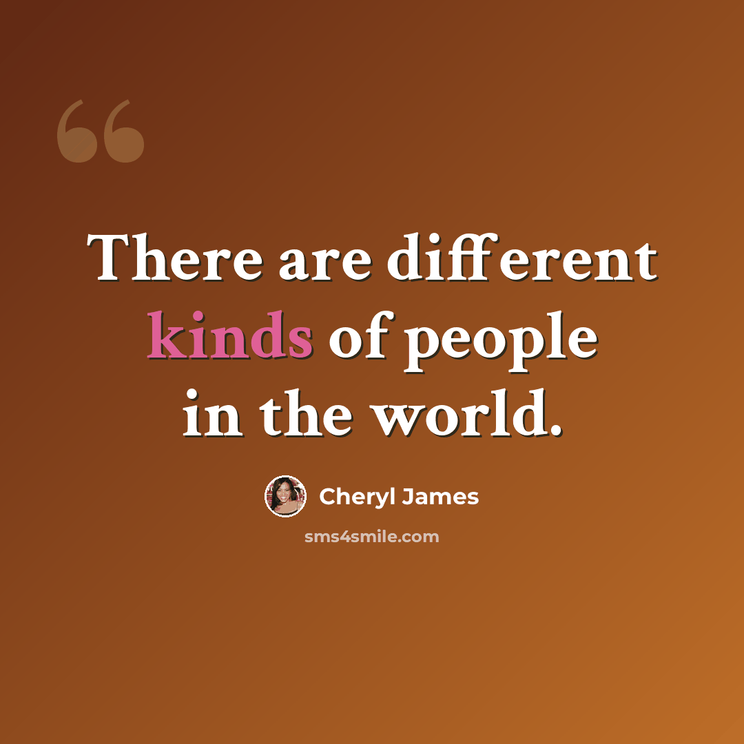 “There are different kinds of people in the world.” quote by Cheryl James