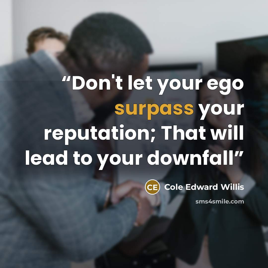 “Don't let your ego surpass your reputation; That will lead to your downfall” quote by Cole Edward Willis