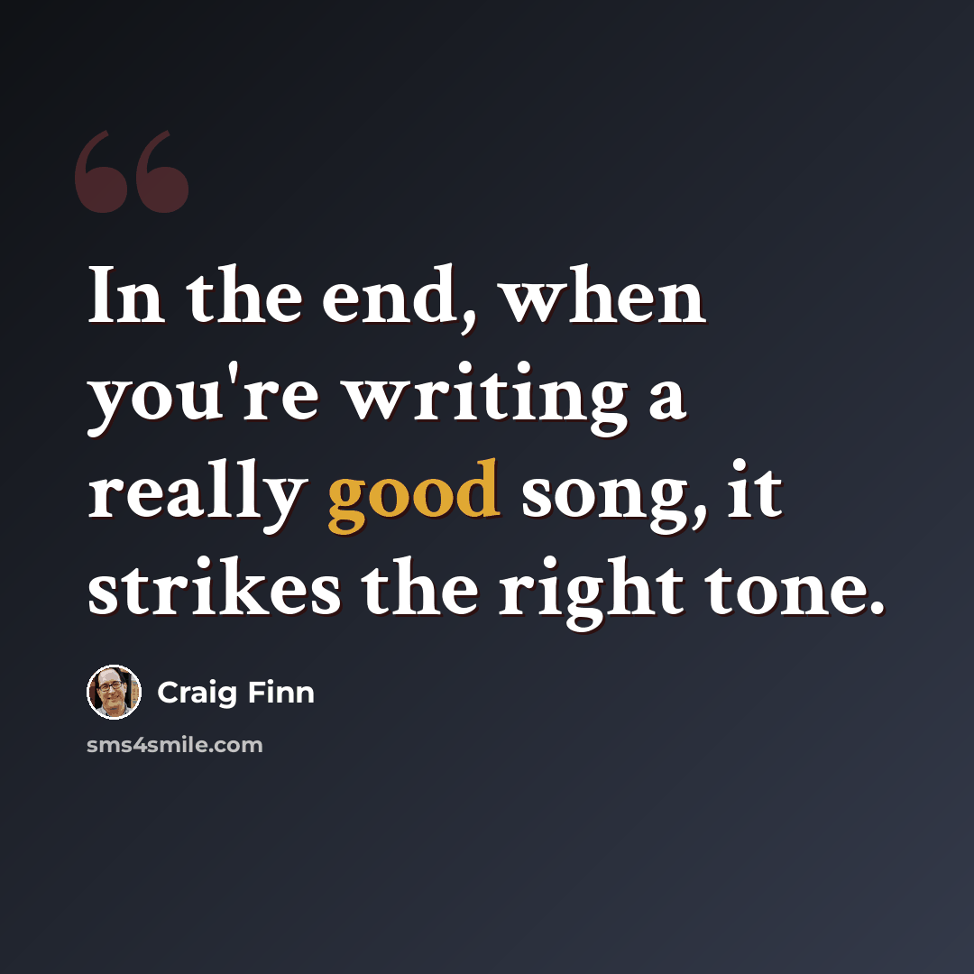 “In the end, when you're writing a really good song, it strikes the right tone.” quote by Craig Finn