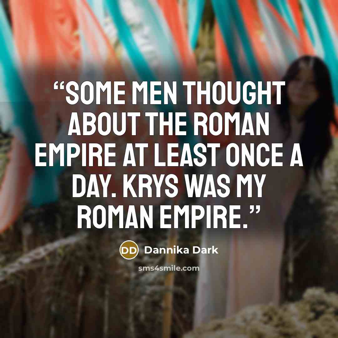 “Some men thought about the Roman Empire at least once a day. Krys was my Roman Empire.” quote by Dannika Dark
