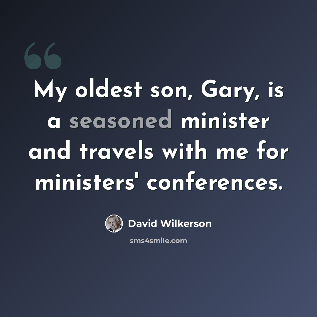 “My oldest son, Gary, is a seasoned minister and travels with me for ministers' conferences.” quote by David Wilkerson